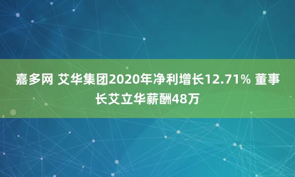 嘉多网 艾华集团2020年净利增长12.71% 董事长艾立华薪酬48万