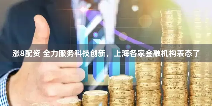 涨8配资 全力服务科技创新，上海各家金融机构表态了