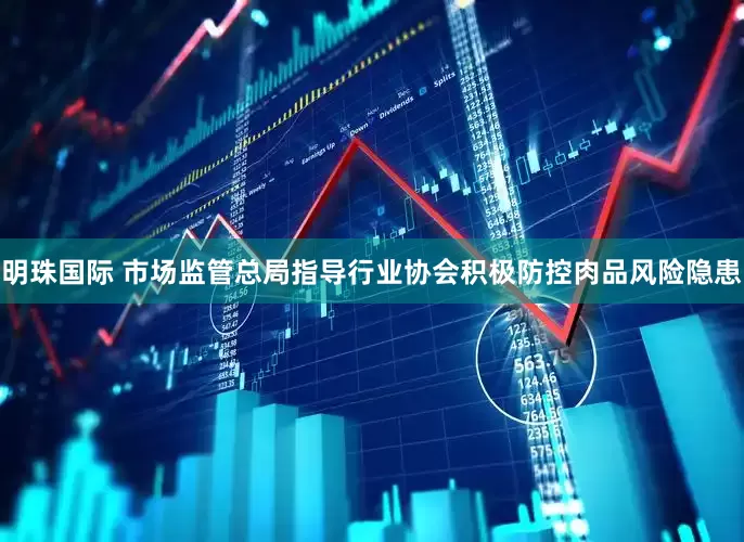 明珠国际 市场监管总局指导行业协会积极防控肉品风险隐患