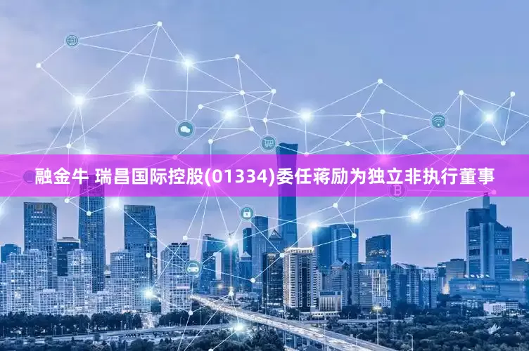 融金牛 瑞昌国际控股(01334)委任蒋励为独立非执行董事