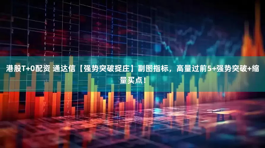 港股T+0配资 通达信【强势突破捉庄】副图指标，高量过前5+强势突破+缩量买点！