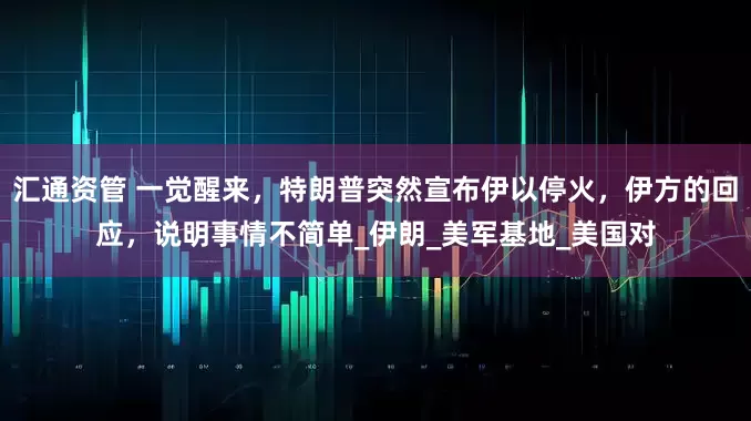 汇通资管 一觉醒来，特朗普突然宣布伊以停火，伊方的回应，说明事情不简单_伊朗_美军基地_美国对