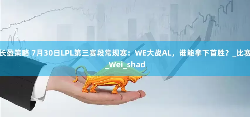 长盈策略 7月30日LPL第三赛段常规赛：WE大战AL，谁能拿下首胜？_比赛_Wei_shad