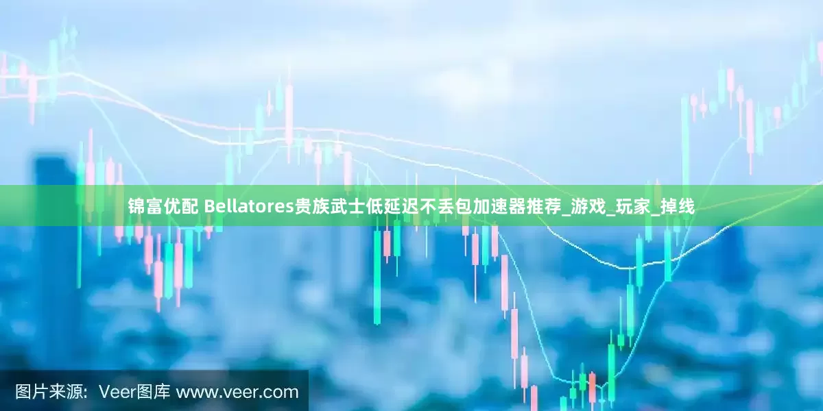 锦富优配 Bellatores贵族武士低延迟不丢包加速器推荐_游戏_玩家_掉线