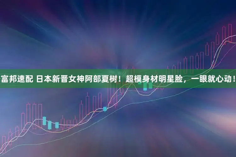 富邦速配 日本新晋女神阿部夏树！超模身材明星脸，一眼就心动！