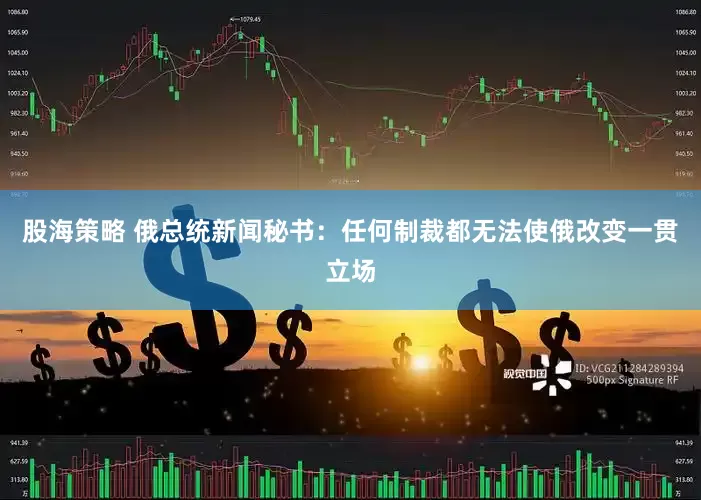 股海策略 俄总统新闻秘书：任何制裁都无法使俄改变一贯立场
