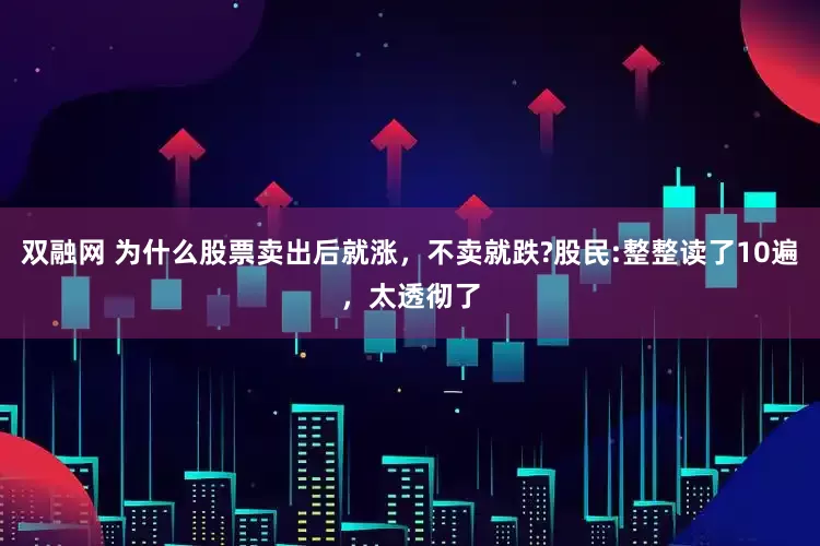 双融网 为什么股票卖出后就涨，不卖就跌?股民:整整读了10遍，太透彻了