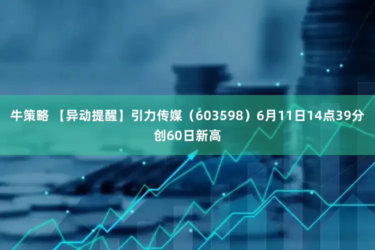 牛策略 【异动提醒】引力传媒（603598）6月11日14点39分创60日新高