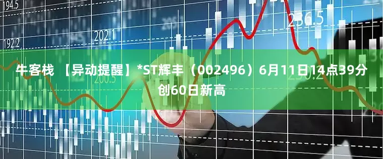 牛客栈 【异动提醒】*ST辉丰（002496）6月11日14点39分创60日新高