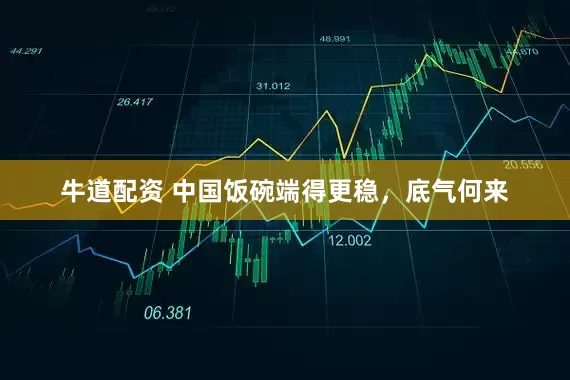 牛道配资 中国饭碗端得更稳，底气何来