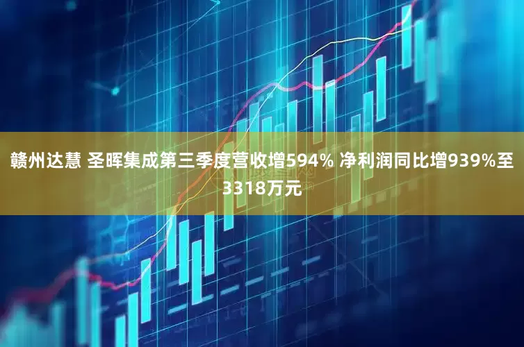 赣州达慧 圣晖集成第三季度营收增594% 净利润同比增939%至3318万元