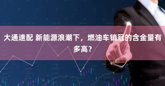 大通速配 新能源浪潮下，燃油车销冠的含金量有多高？
