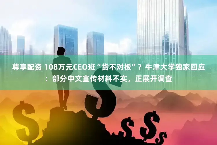 尊享配资 108万元CEO班“货不对板”？牛津大学独家回应：部分中文宣传材料不实，正展开调查