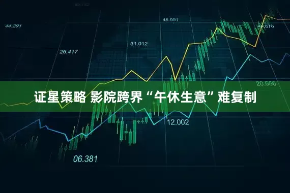 证星策略 影院跨界“午休生意”难复制